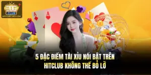 5 Đặc Điểm Tài Xỉu Nổi Bật Trên Hitclub Không Thể Bỏ Lỡ