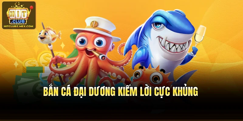 Bắn cá đại dương kiếm lời cực khủng