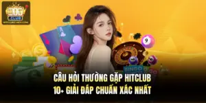 Câu Hỏi Thường Gặp Hitclub & 10+ Giải Đáp Chuẩn Xác Nhất