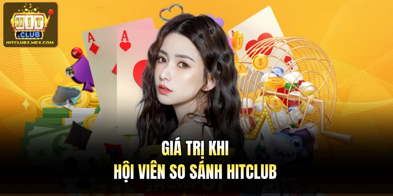 Giá trị khi hội viên so sánh Hitclub