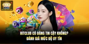 Hitclub Có Đáng Tin Cậy Không? Đánh Giá Mức Độ Uy Tín