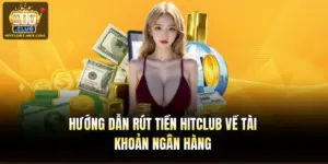 Hướng Dẫn Rút Tiền Hitclub Về Tài Khoản Ngân Hàng