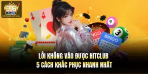 Lỗi Không Vào Được Hitclub & 5 Cách Khắc Phục Nhanh Nhất