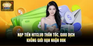 Nạp Tiền Hitclub Thần Tốc, Giao Dịch Không Giới Hạn Nhận 88K