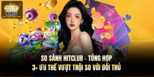 So Sánh Hitclub - Tổng Hợp 3+ Ưu Thế Vượt Trội So Với Đối Thủ
