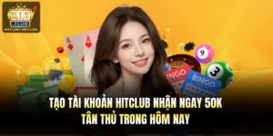 Tạo Tài Khoản Hitclub Nhận Ngay 50K Tân Thủ Trong Hôm Nay