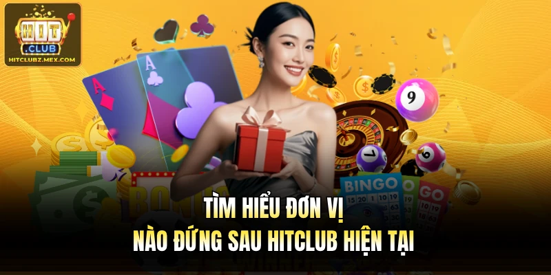 Tìm hiểu đơn vị nào đứng sau Hitclub hiện tại