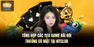 Tổng Hợp Các Tựa Game Bài Đổi Thưởng Có Mặt Tại Hitclub