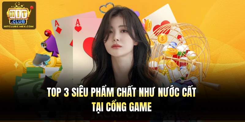 TOP 3 siêu phẩm chất như nước cất tại cổng game
